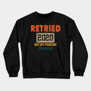 RETIRED 2020 NOT MY PROBLEM ANYMORE Crewneck Sweatshirt